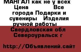 МАНГАЛ как не у всех › Цена ­ 40 000 - Все города Подарки и сувениры » Изделия ручной работы   . Свердловская обл.,Североуральск г.